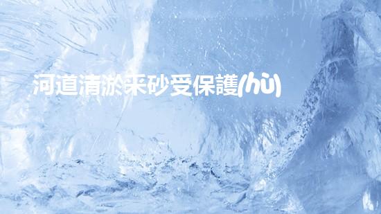 河道清淤采砂受保護(hù)嗎清淤工程如何提升水體生態(tài)？專(zhuān)家解密施工技巧與實(shí)戰(zhàn)經(jīng)驗(yàn)！